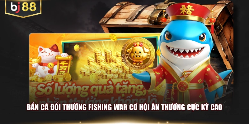 Bắn cá đổi thưởng Fishing War cơ hội ăn thưởng cực kỳ cao