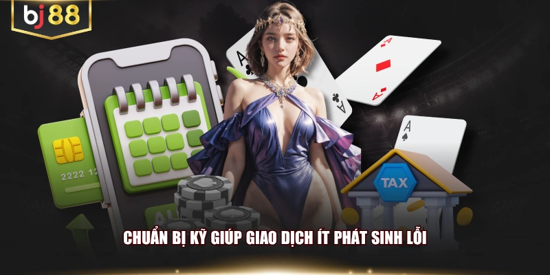 Chuẩn bị kỹ giúp giao dịch ít phát sinh lỗi
