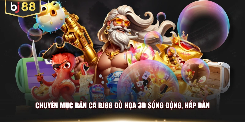 Chuyên mục bắn cá BJ88 đồ họa 3D sống động, hấp dẫn