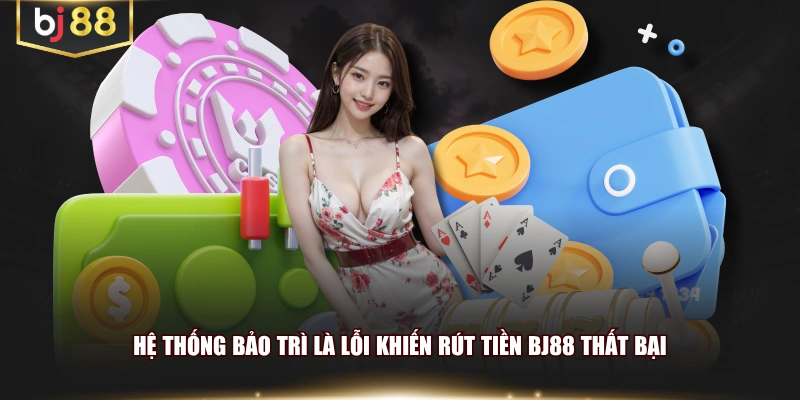 Hệ thống bảo trì là lỗi khiến rút tiền BJ88 thất bại