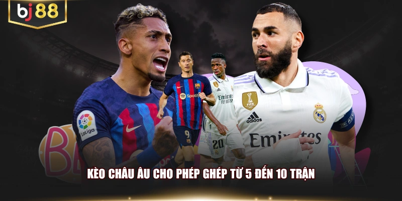 Kèo châu Âu cho phép ghép từ 5 đến 10 trận