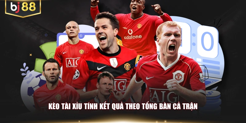 Kèo tài xỉu tính kết quả theo tổng bàn cả trận