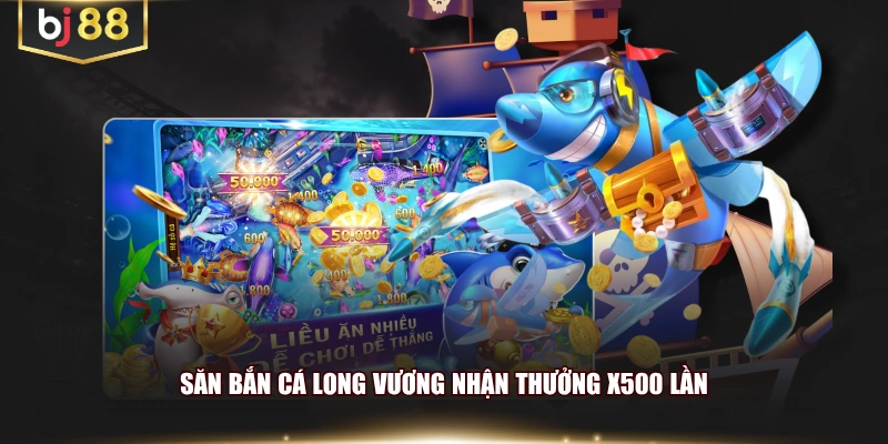 Săn bắn cá Long Vương nhận thưởng x500 lần